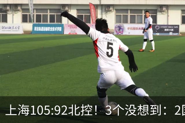上海105:92北控！3个没想到：2国手对飙+残阵仍赢球，体现1优势